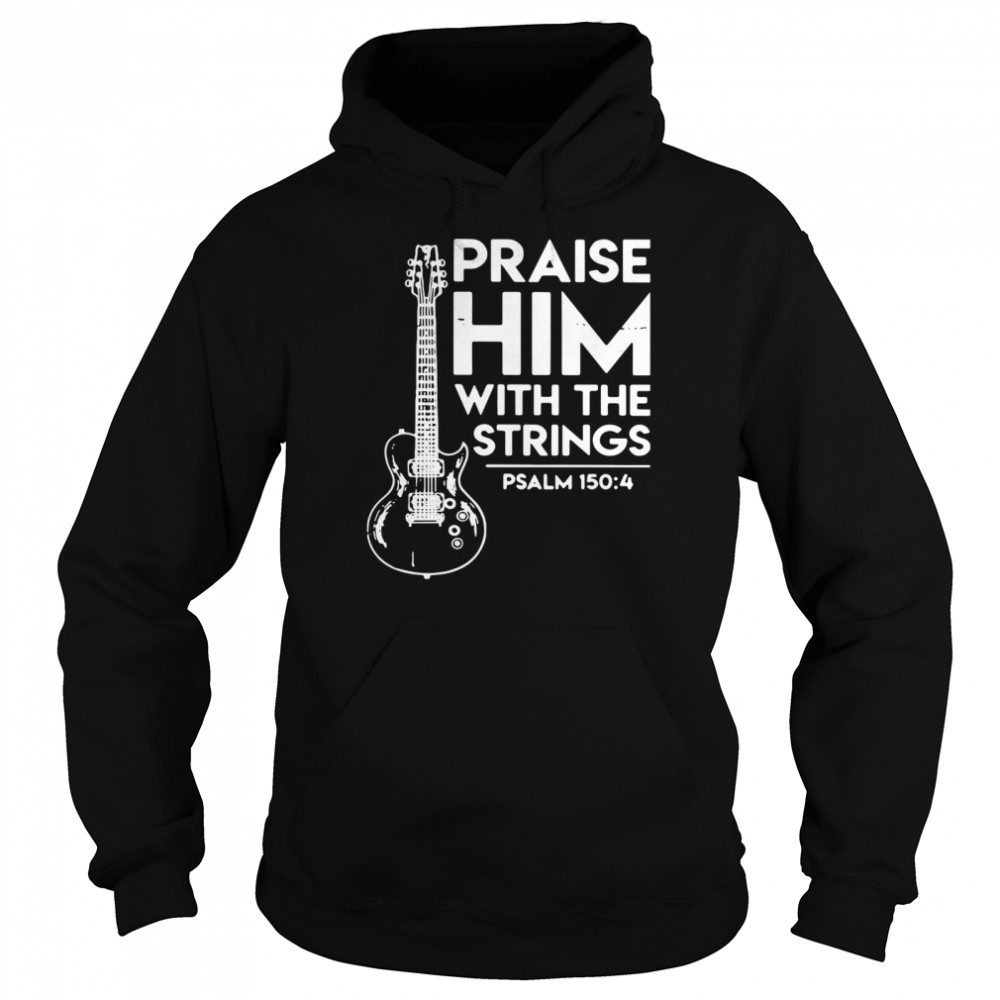 Praise Him With The Strings PSALM 150 4 shirt Unisex Hoodie