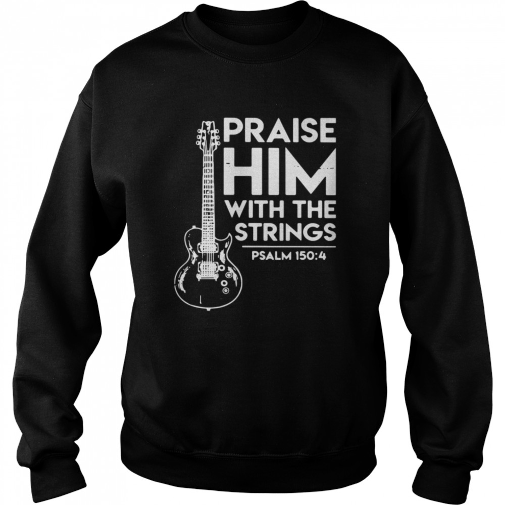 Praise Him With The Strings PSALM 150 4 shirt Unisex Sweatshirt