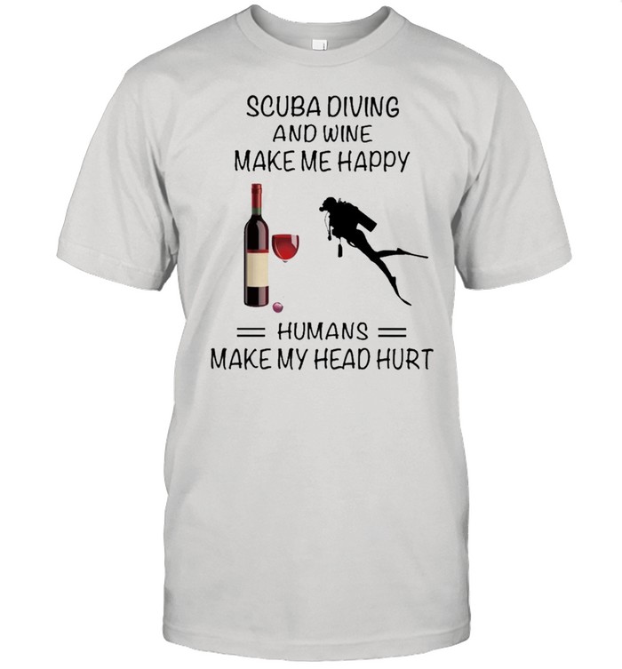 Scuba Diving And Wine Make Me Happy Humans Make My Head Hurt shirt