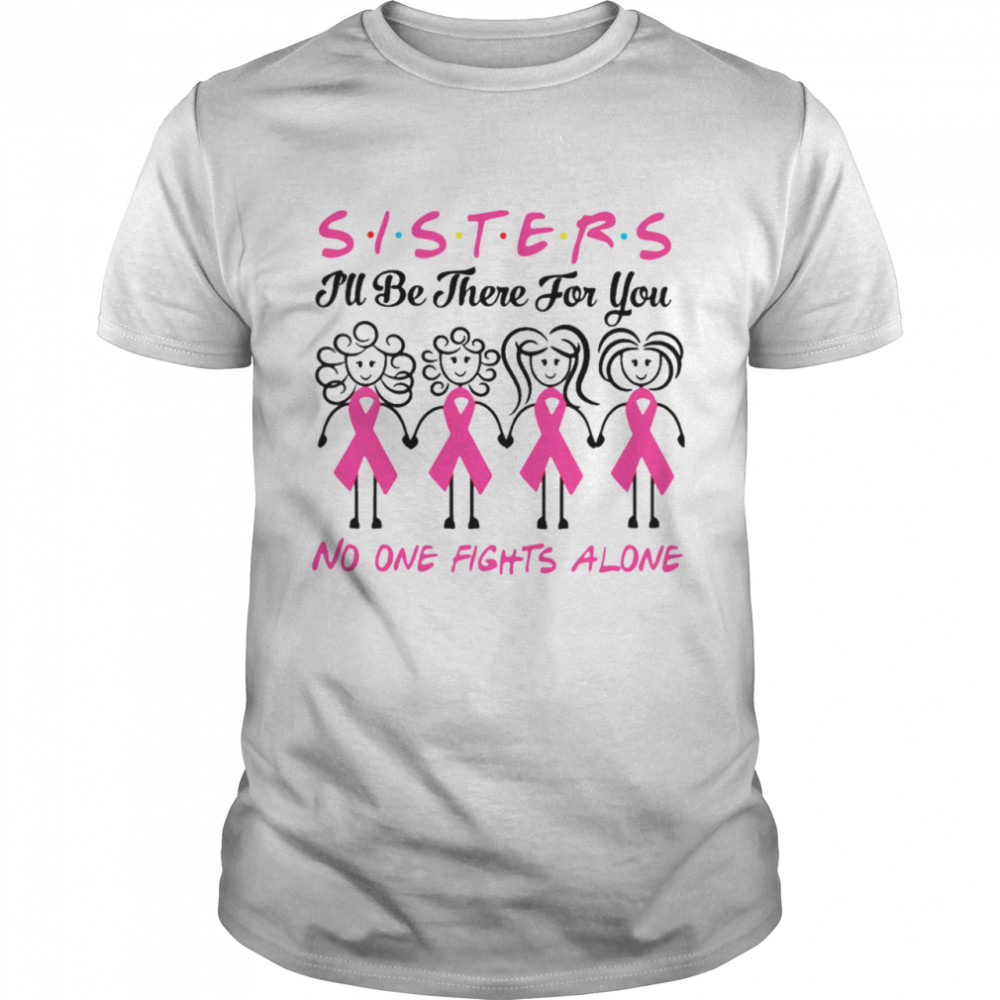 Sisters I’ll Be There For You No One Fights Alone shirt Classic Men's T-shirt