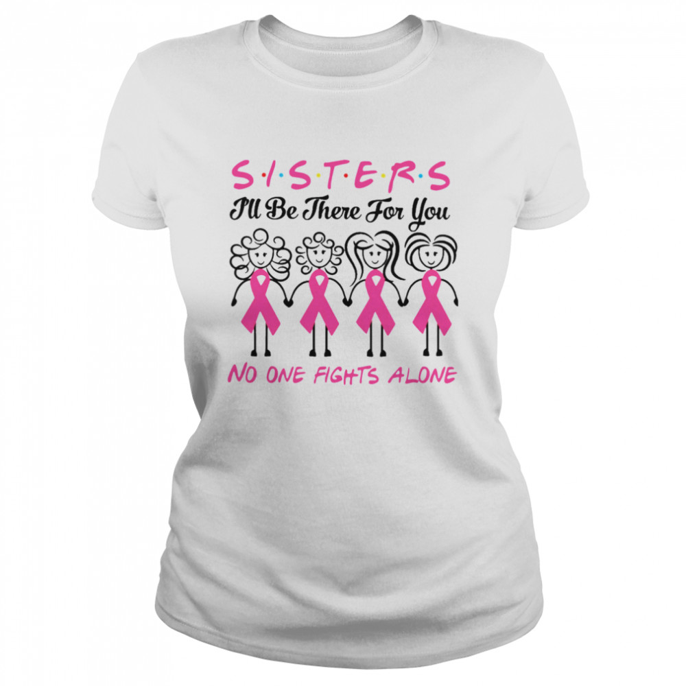 Sisters I’ll Be There For You No One Fights Alone shirt Classic Women's T-shirt