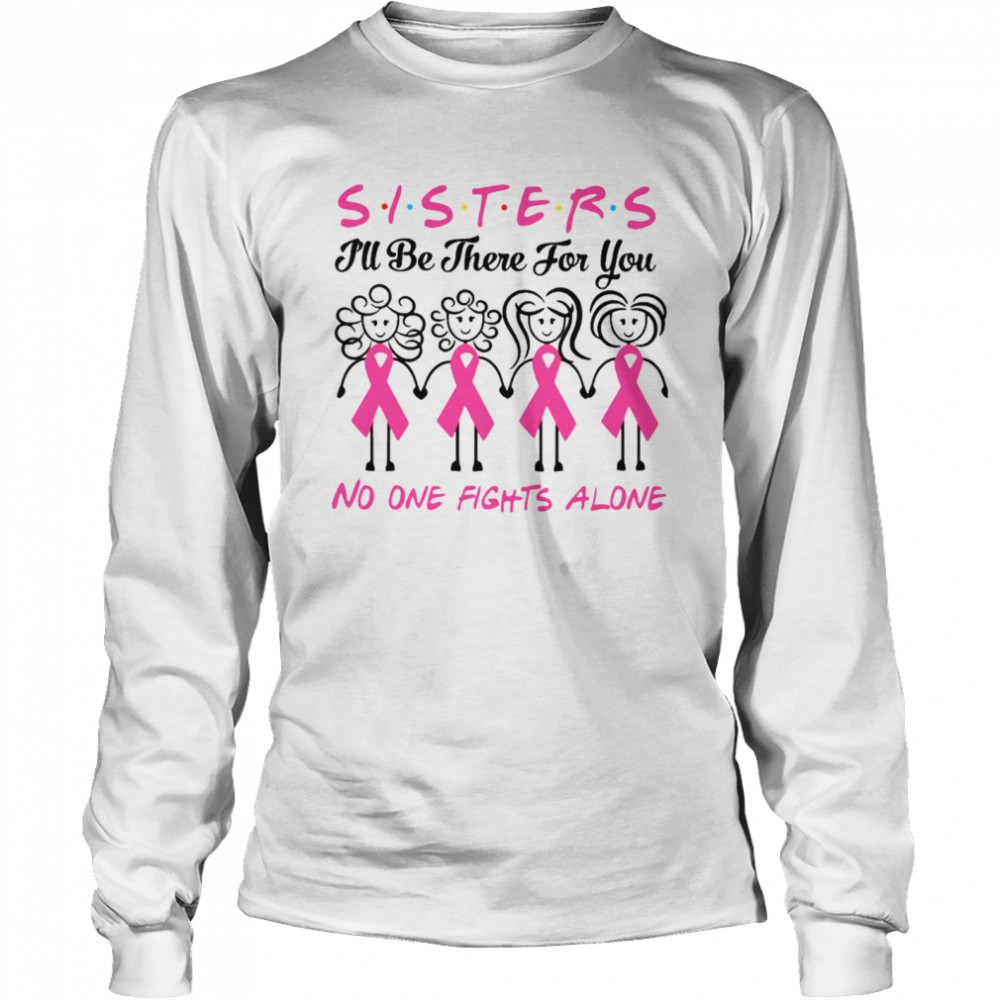 Sisters I’ll Be There For You No One Fights Alone shirt Long Sleeved T-shirt