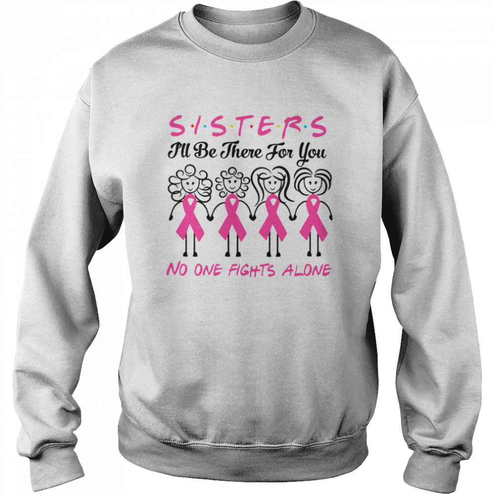 Sisters I’ll Be There For You No One Fights Alone shirt Unisex Sweatshirt