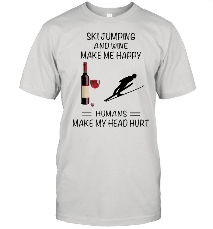 Ski Jumping And Wine Make Me Happy Humans Make My Head Hurt shirt