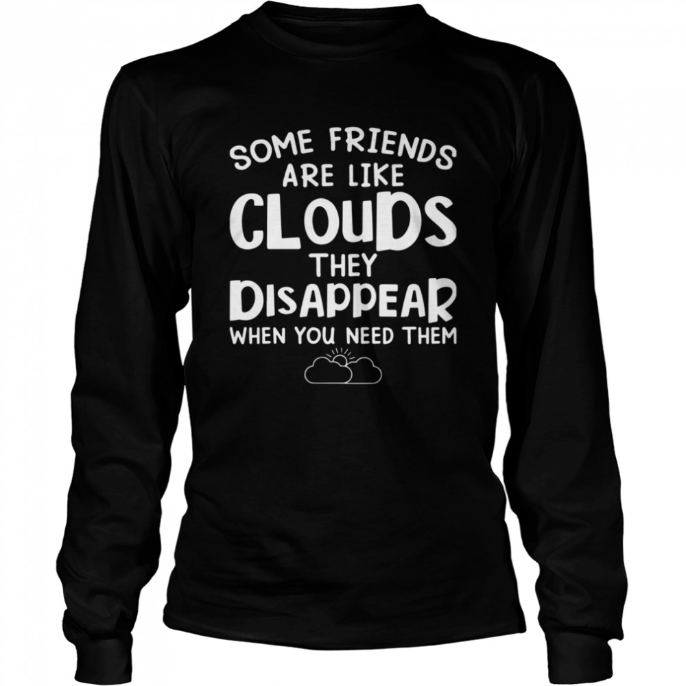 Some Friends Are Like Cloud They Disappear When You Need Them shirt Long Sleeved T-shirt