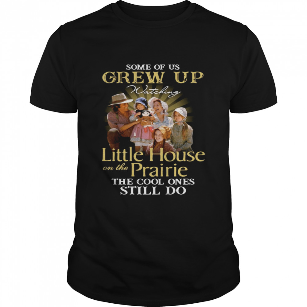 Some of us grew up watching Little House On The Prairie the cool ones still do shirt