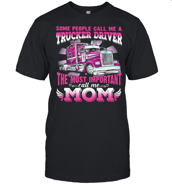 Some People Call Me A Trucker Driver The Most Important Call Me Mom shirt