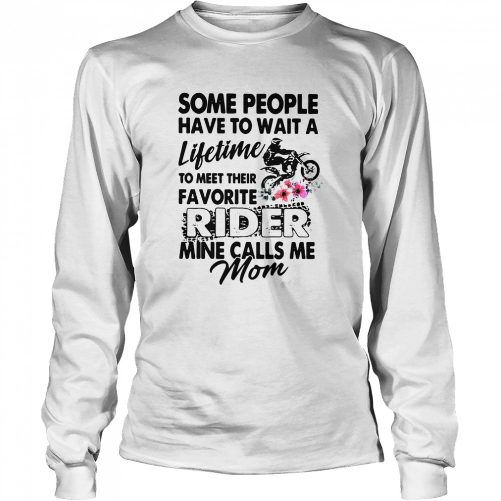 Some People Have To Wait A Lifetime To Meet Their Favorite Rider Mine Calls Me Mom shirt Long Sleeved T-shirt