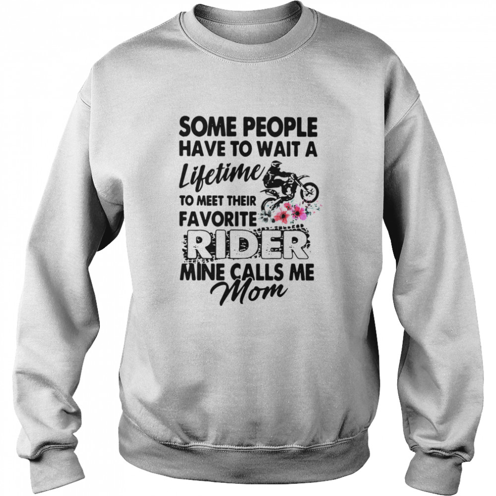 Some People Have To Wait A Lifetime To Meet Their Favorite Rider Mine Calls Me Mom shirt Unisex Sweatshirt