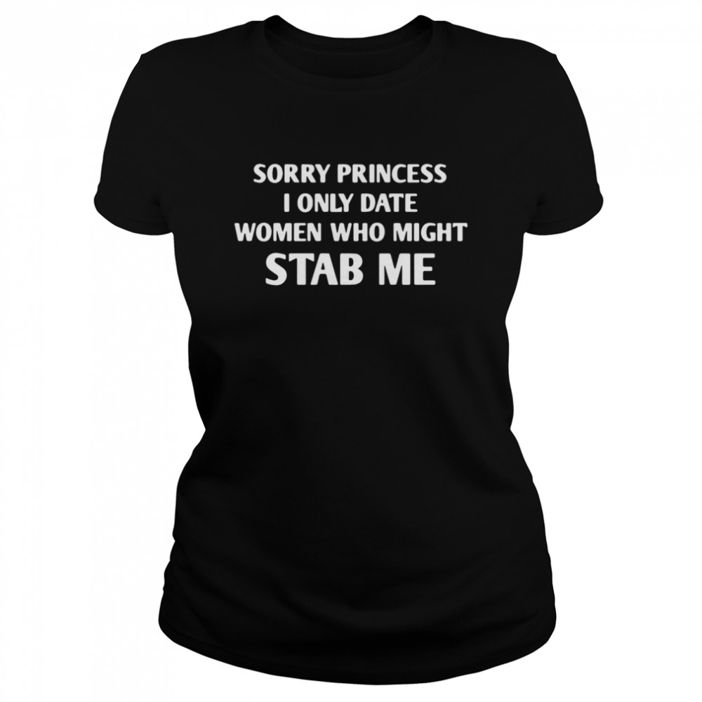 Sorry princess I only date women who might stab me shirt Classic Women's T-shirt
