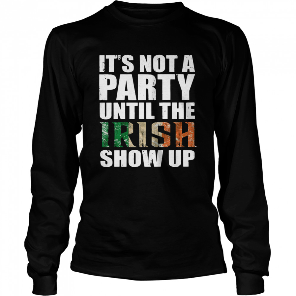 St Patrick's Day It's Not A Party Until The Irish Show Up shirt Long Sleeved T-shirt