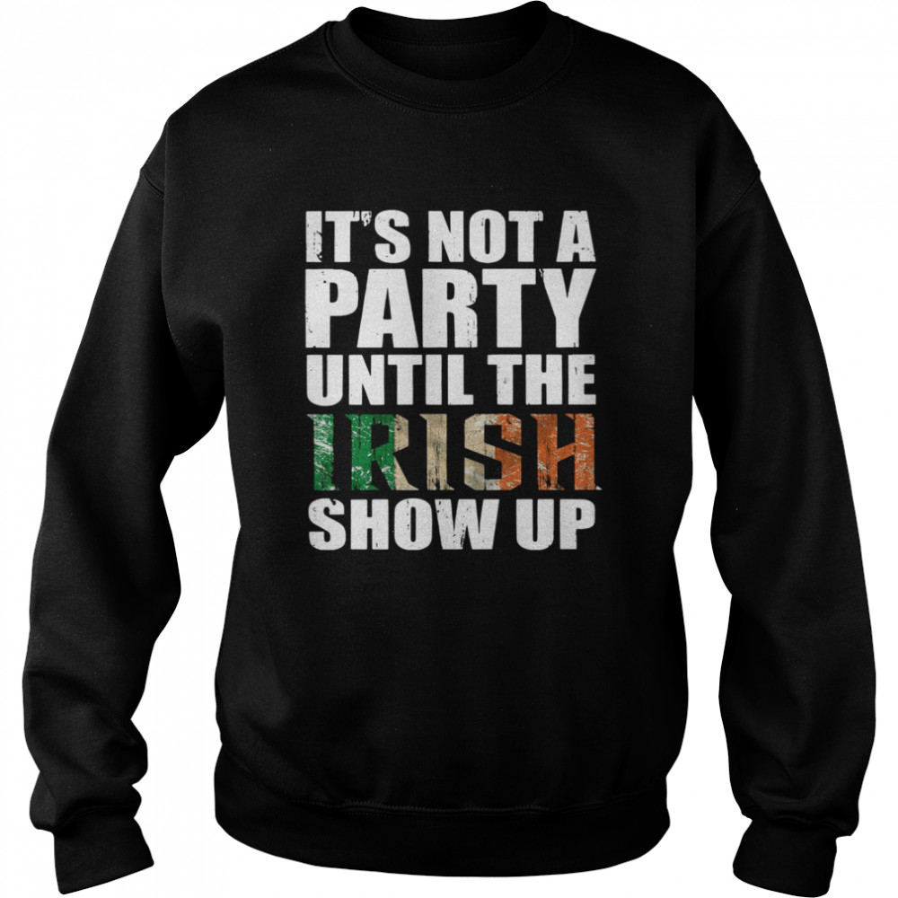 St Patrick's Day It's Not A Party Until The Irish Show Up shirt Unisex Sweatshirt