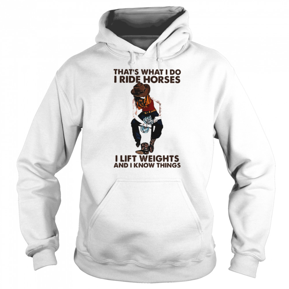 That's What I Do I Ride Horses I Lift Weights And I Know Things Cowboy shirt Unisex Hoodie
