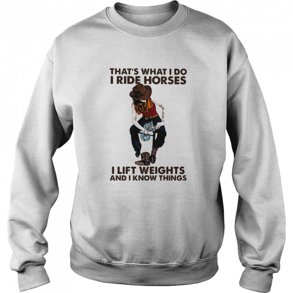 That's What I Do I Ride Horses I Lift Weights And I Know Things Cowboy shirt Unisex Sweatshirt