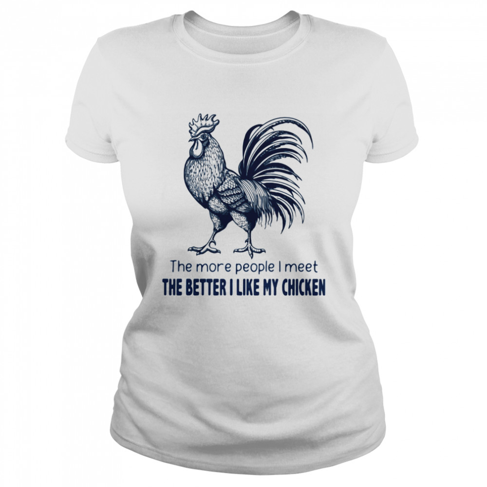 The More People I Meet The Better I Like My Chicken shirt Classic Women's T-shirt