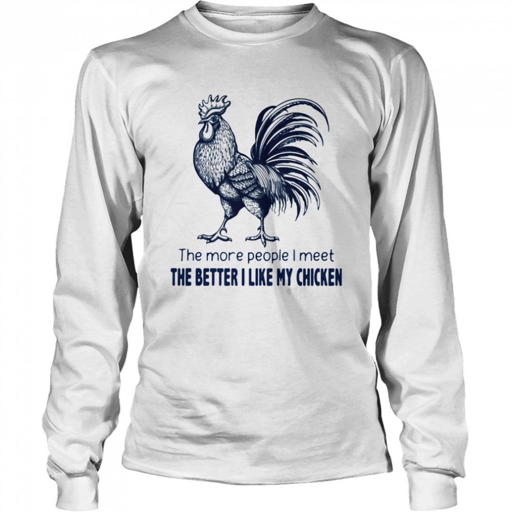 The More People I Meet The Better I Like My Chicken shirt Long Sleeved T-shirt