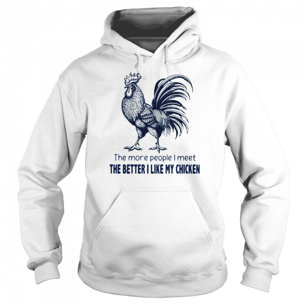 The More People I Meet The Better I Like My Chicken shirt Unisex Hoodie