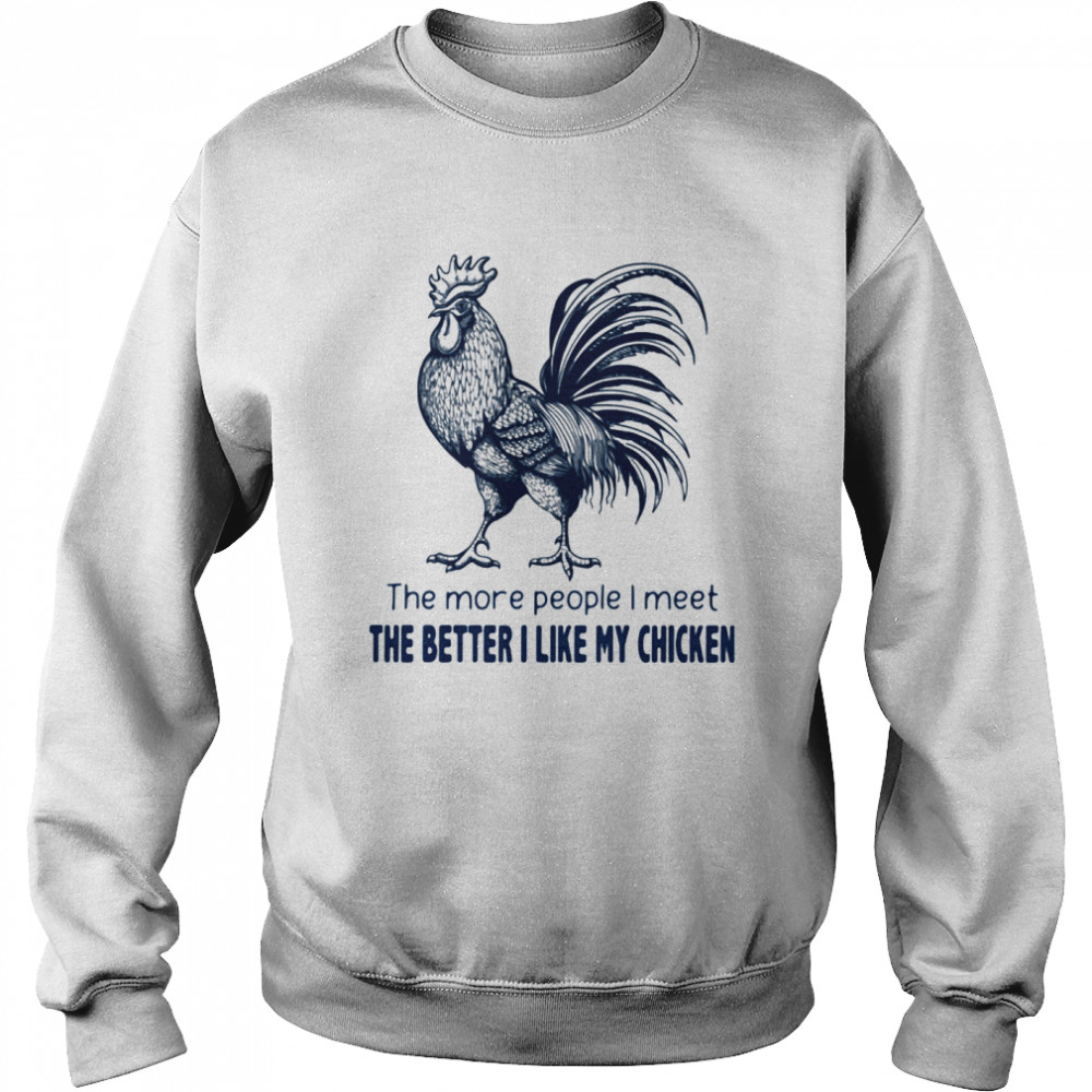 The More People I Meet The Better I Like My Chicken shirt Unisex Sweatshirt