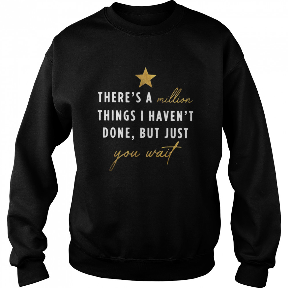 There’s a million things I haven’t done but just you wait shirt Unisex Sweatshirt