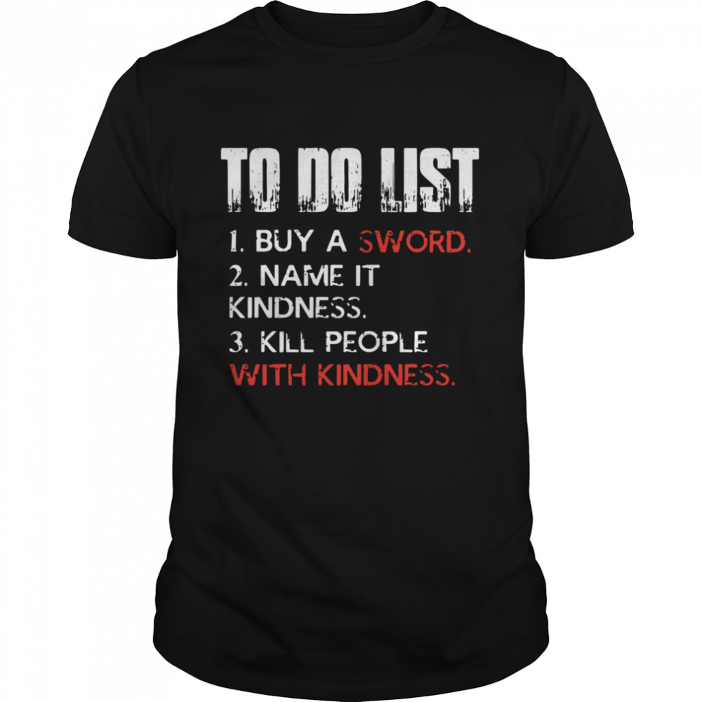 To do list buy a sword name it kindness kill people with kindness shirt Classic Men's T-shirt