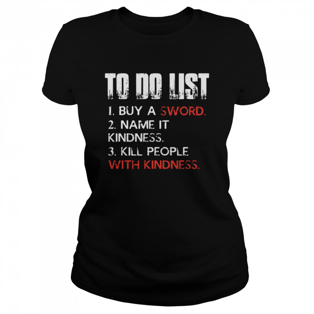 To do list buy a sword name it kindness kill people with kindness shirt Classic Women's T-shirt