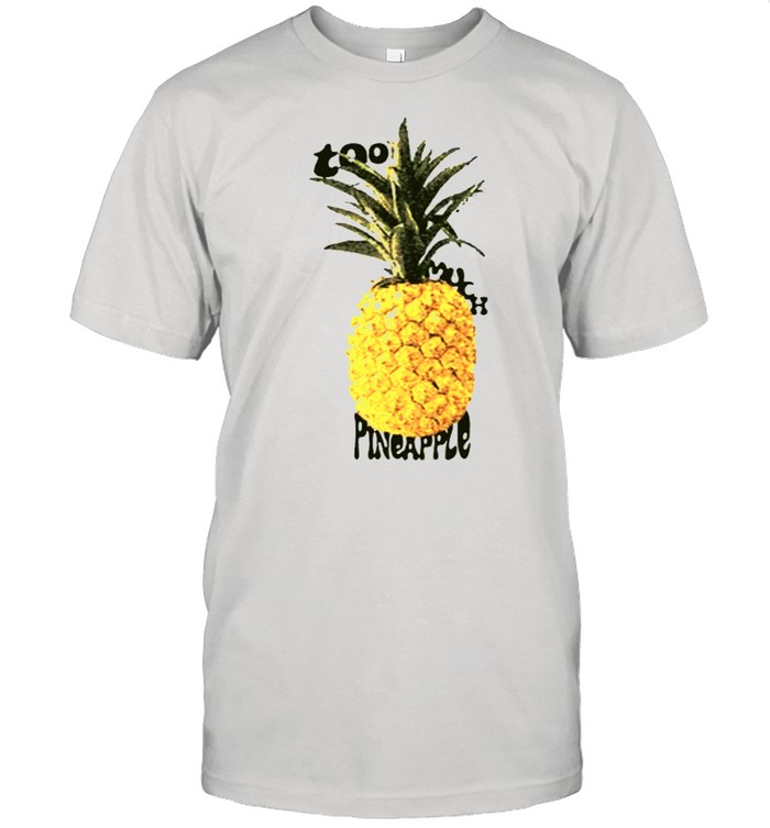 Too Much Pineapple shirt