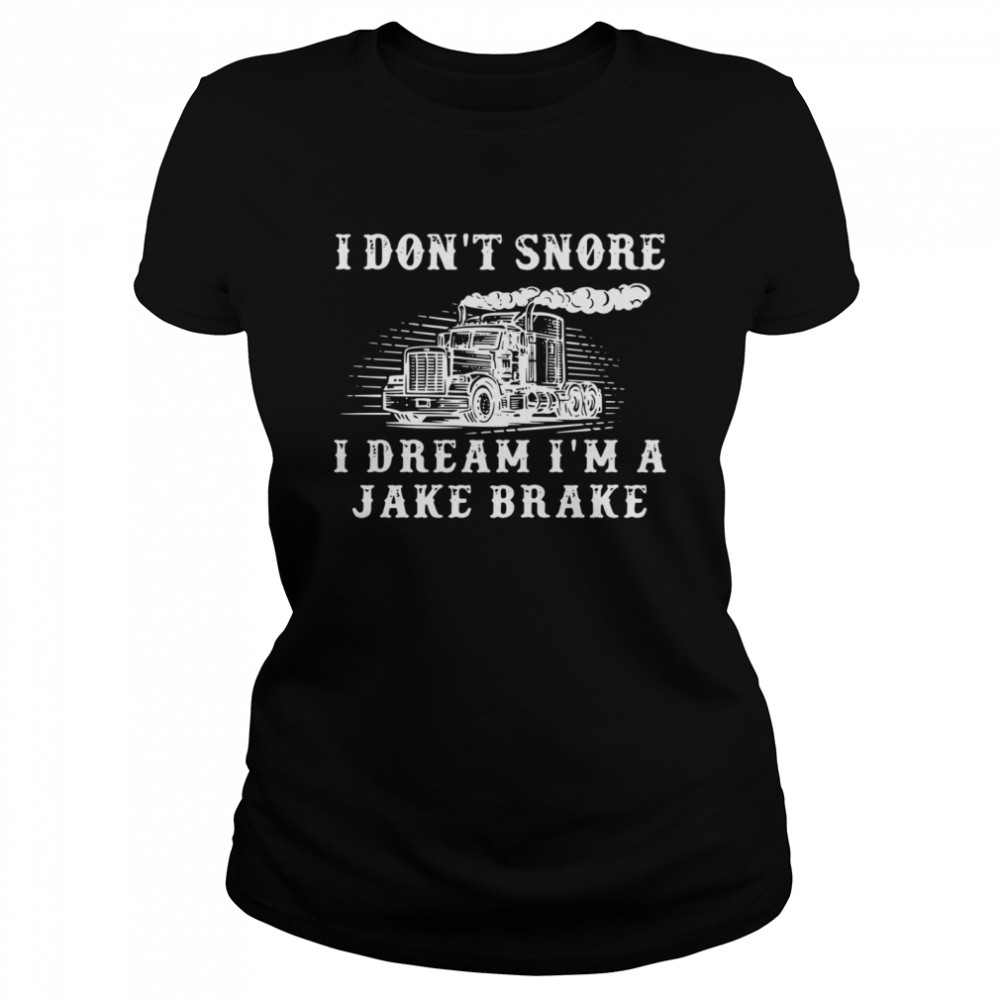 Truck I don’t snore I dream I’m a jake brake shirt Classic Women's T-shirt