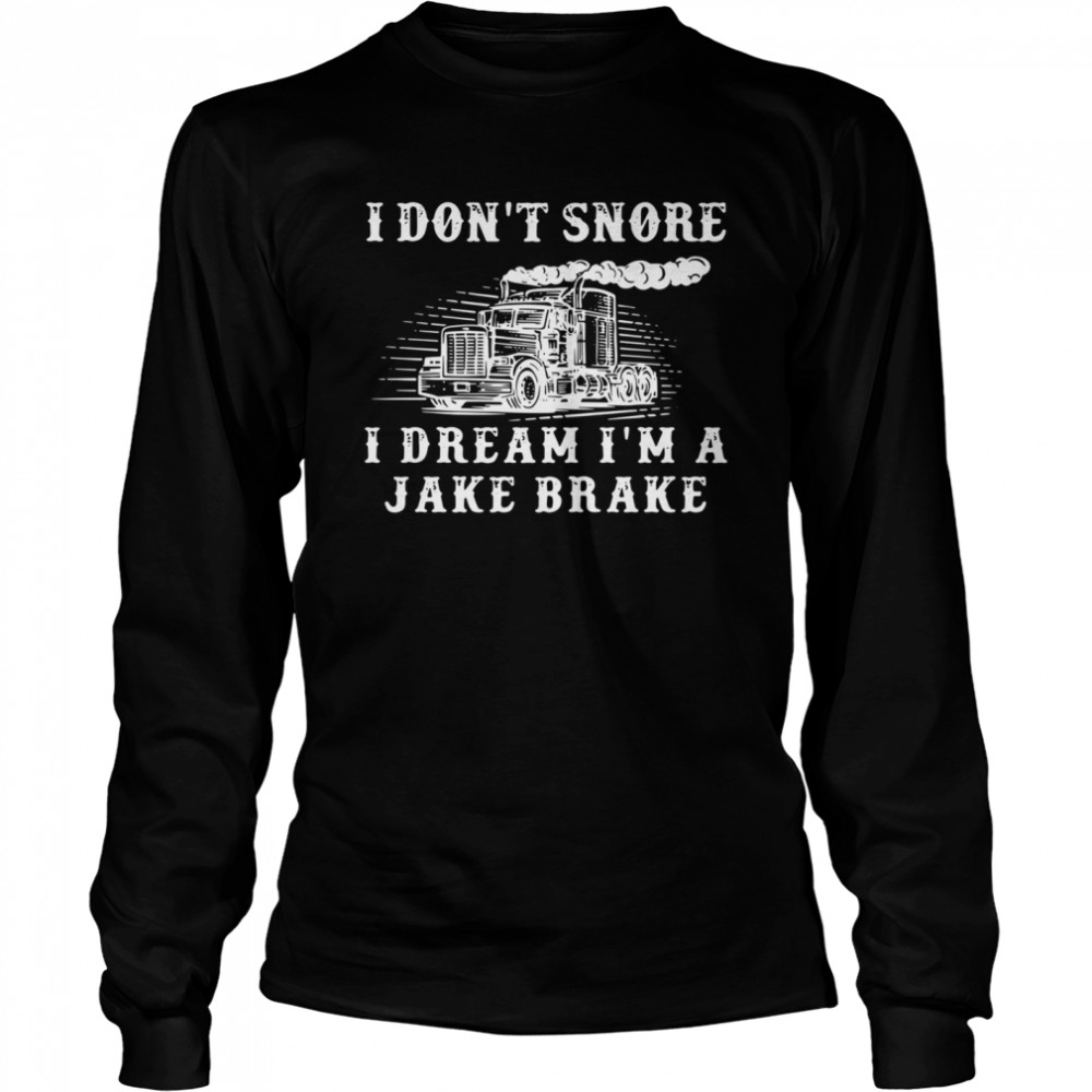 Truck I don’t snore I dream I’m a jake brake shirt Long Sleeved T-shirt