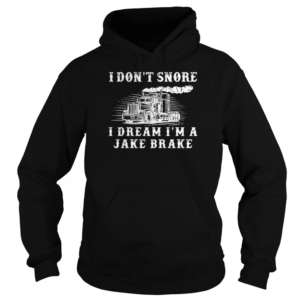 Truck I don’t snore I dream I’m a jake brake shirt Unisex Hoodie