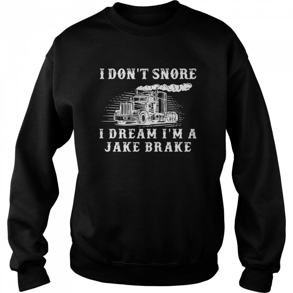 Truck I don’t snore I dream I’m a jake brake shirt Unisex Sweatshirt
