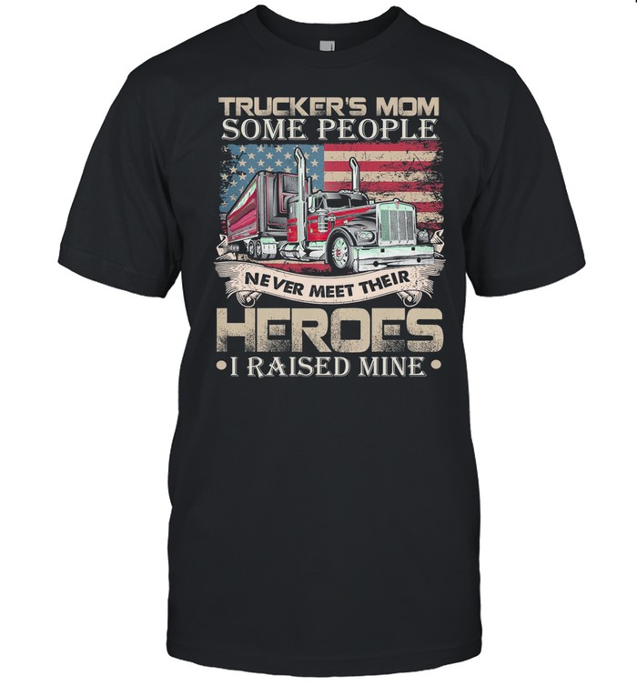 Trucker’s Mom Some People Never Meet Their Heroes I Raised Mine America Flag shirt Classic Men's T-shirt