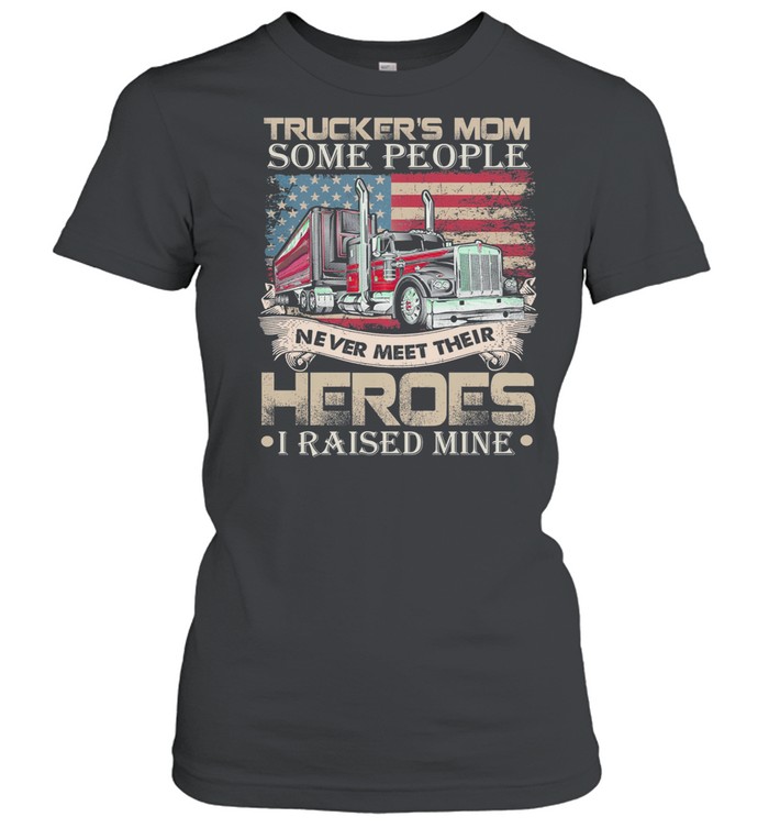 Trucker’s Mom Some People Never Meet Their Heroes I Raised Mine America Flag shirt Classic Women's T-shirt