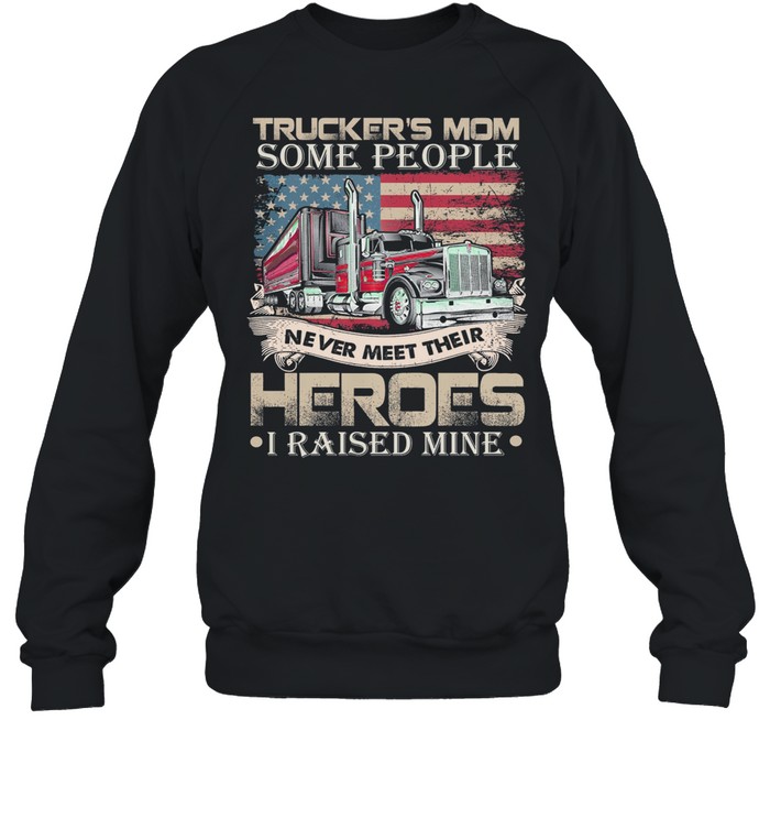 Trucker’s Mom Some People Never Meet Their Heroes I Raised Mine America Flag shirt Unisex Sweatshirt