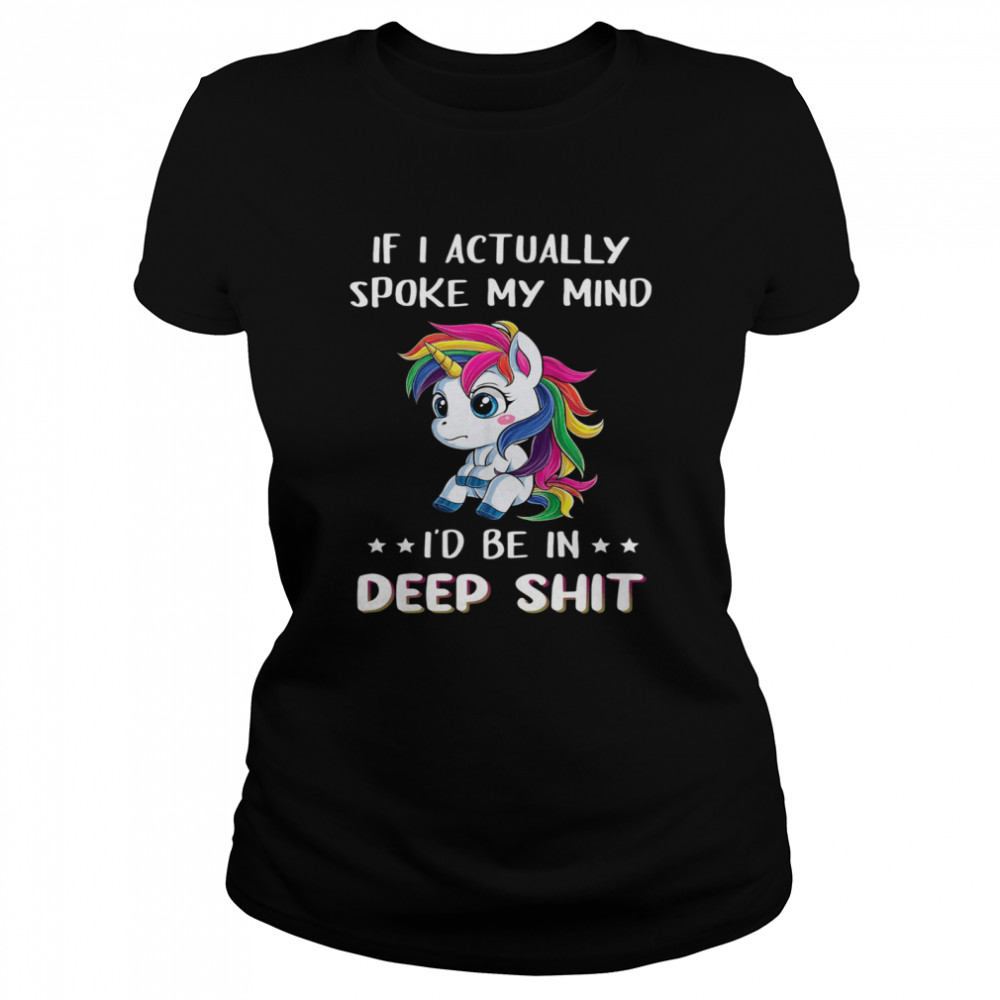Unicorn if I actually spoke my mind I’d me in deep shit shirt Classic Women's T-shirt