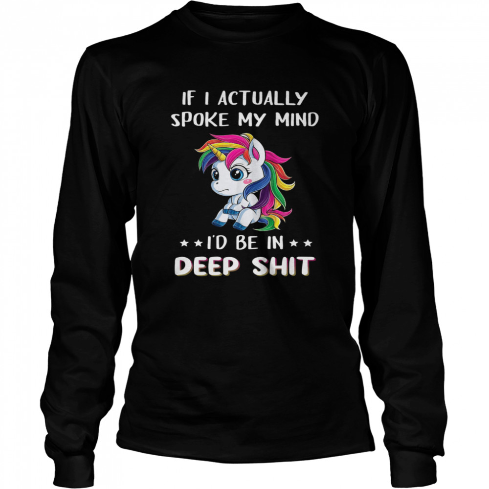 Unicorn if I actually spoke my mind I’d me in deep shit shirt Long Sleeved T-shirt