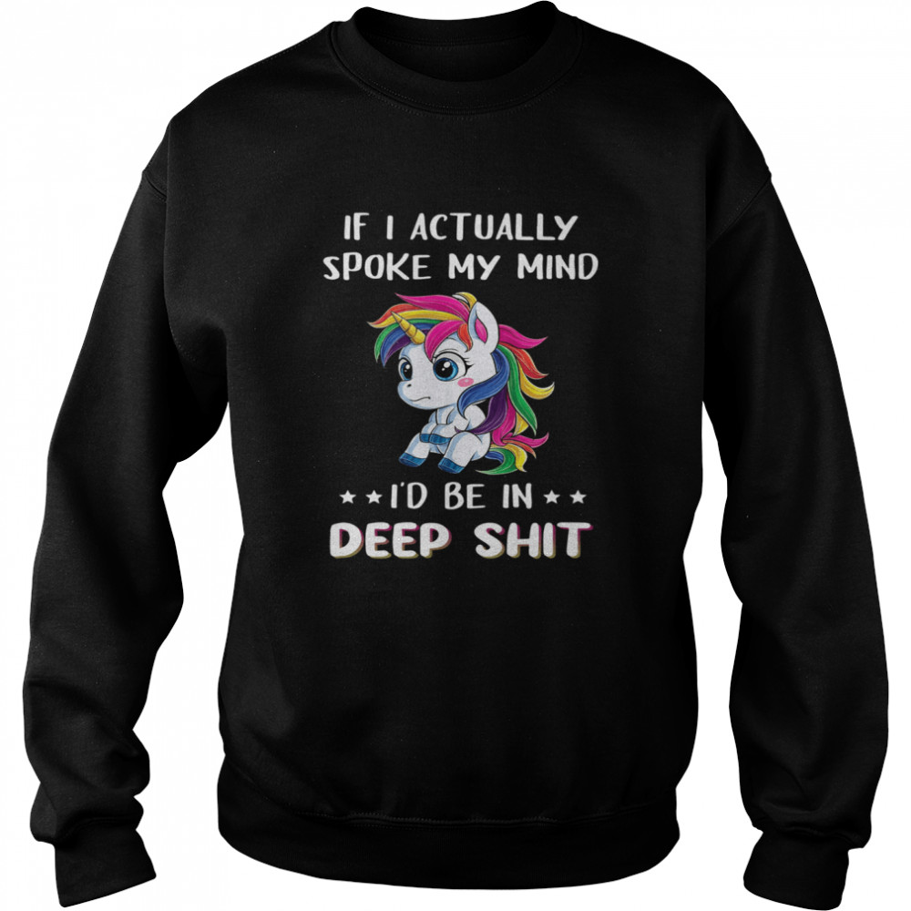 Unicorn if I actually spoke my mind I’d me in deep shit shirt Unisex Sweatshirt