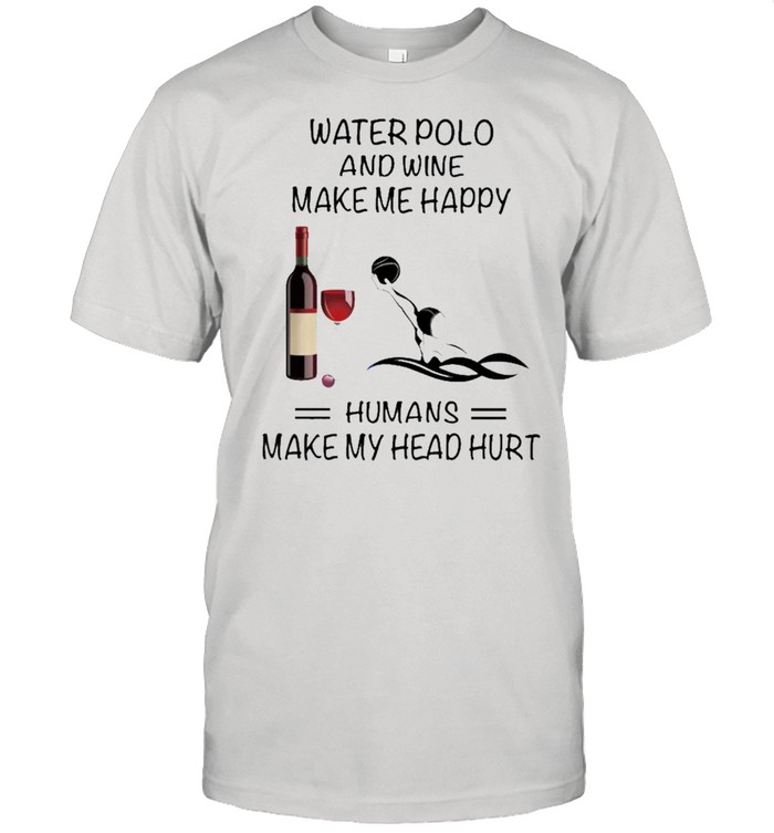 Water Polo And Wine Make Me Happy Humans Make My Head Hurt shirt