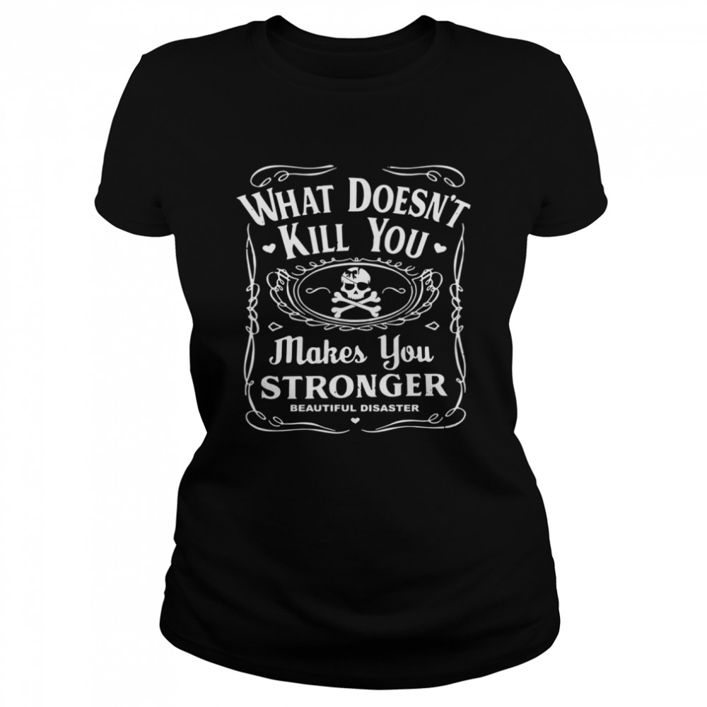 What doesn’t kill you makes you stronger beautiful disaster shirt Classic Women's T-shirt
