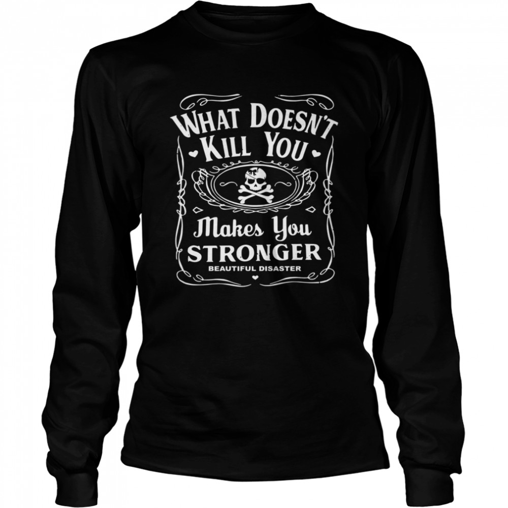 What doesn’t kill you makes you stronger beautiful disaster shirt Long Sleeved T-shirt