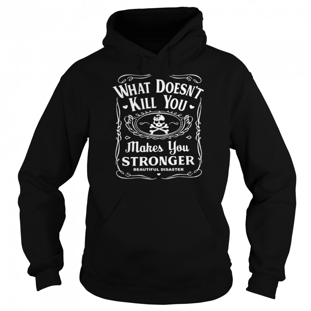 What doesn’t kill you makes you stronger beautiful disaster shirt Unisex Hoodie