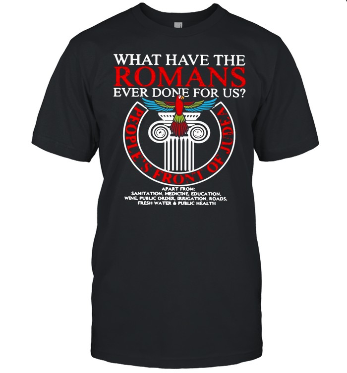 What Have The Romans Ever Done For Us People’s Front Of Judea Monty Python shirt