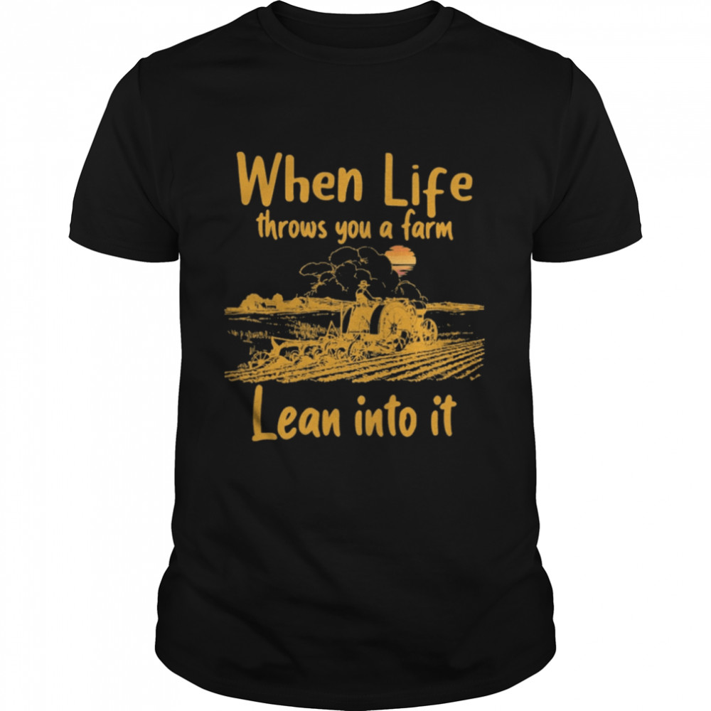 When life throws you a farm lean into it shirt