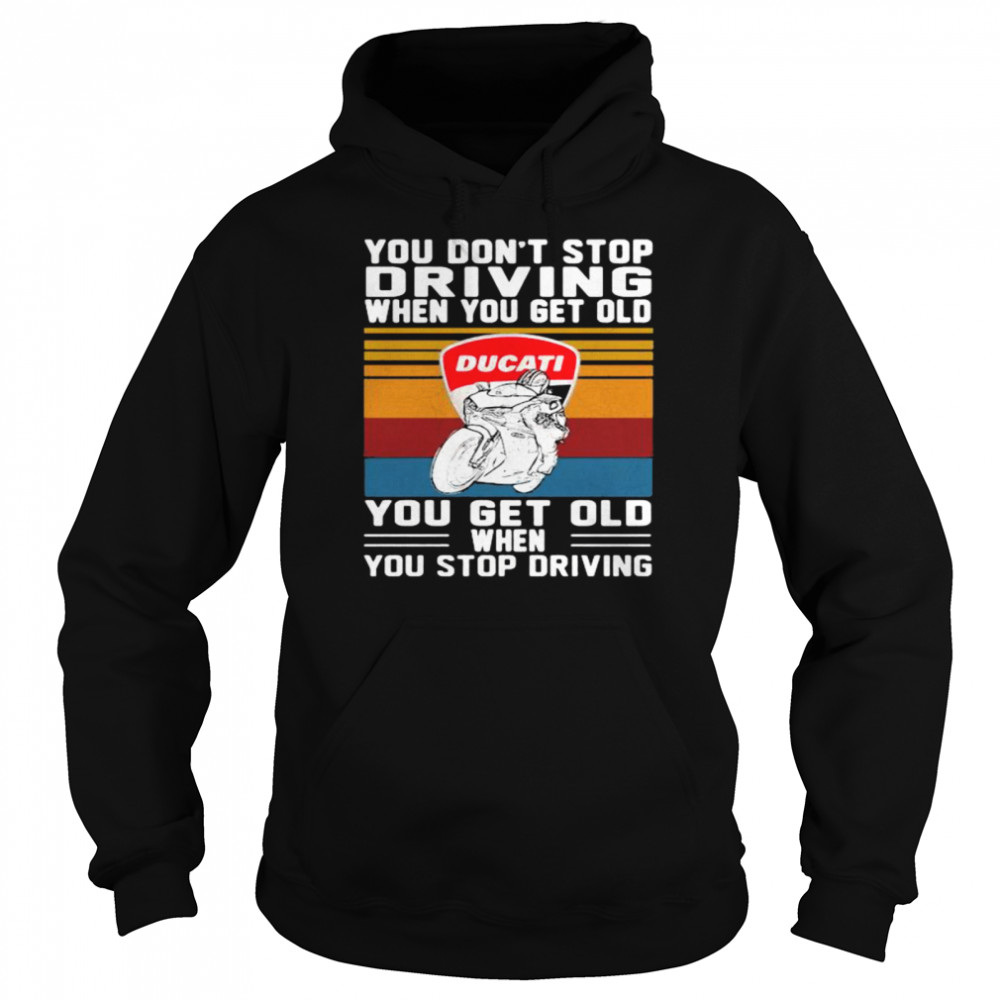 You Don’t Stop Driving When You Get Old You Get Old When You Stop Driving Ducati Motor Vintage shirt Unisex Hoodie