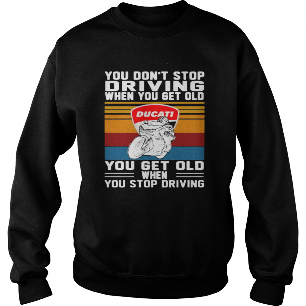 You Don’t Stop Driving When You Get Old You Get Old When You Stop Driving Ducati Motor Vintage shirt Unisex Sweatshirt