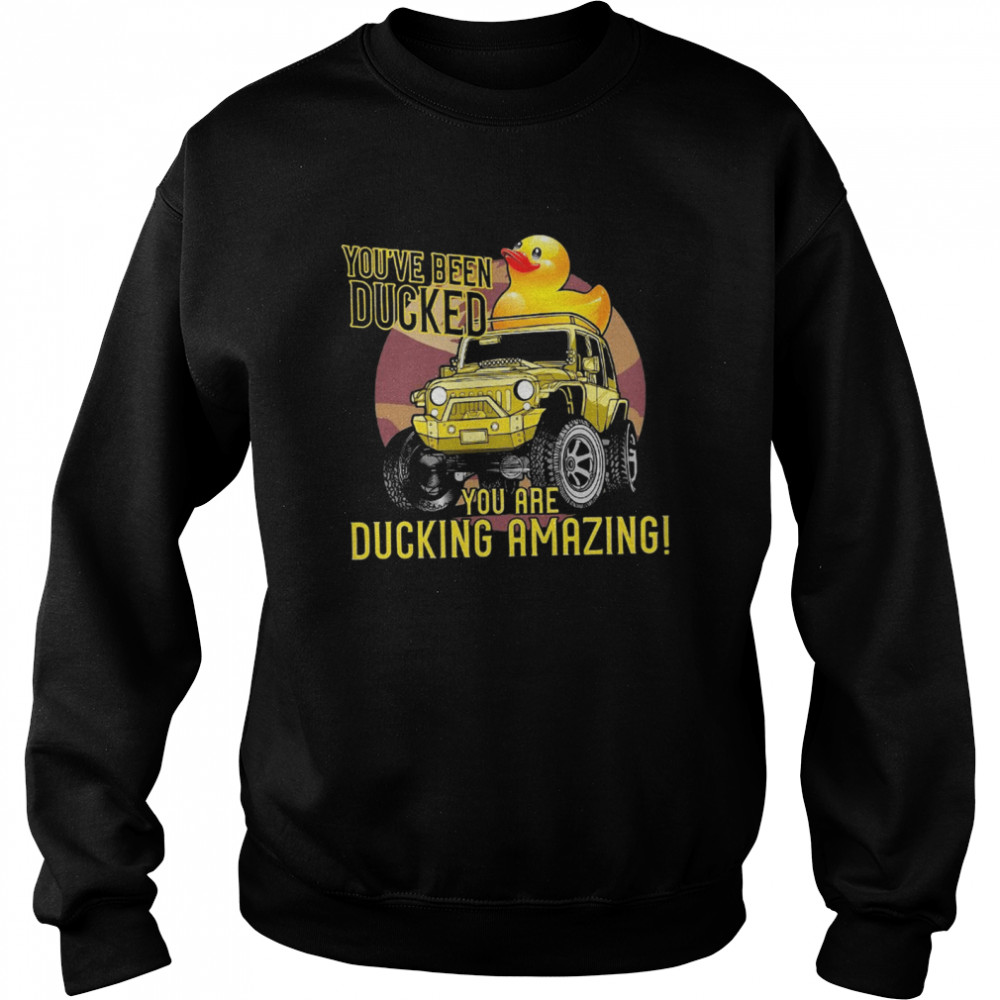 You've Been Ducked You Are Ducking Amazing shirt Unisex Sweatshirt