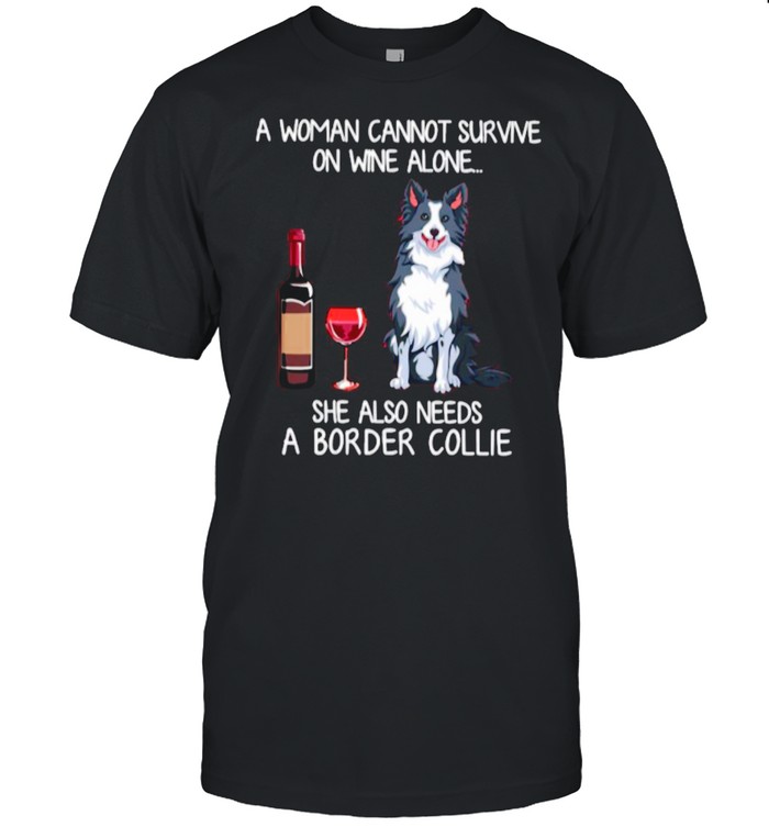 A Woman Cannot Survive On Wine Alone She Also Needs A Border Collie shirt