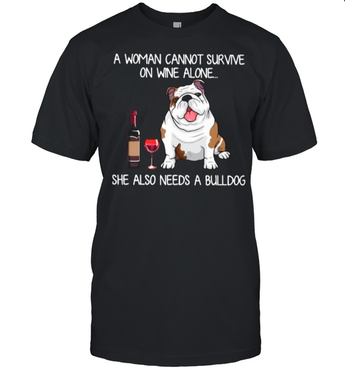 A Woman Cannot Survive On Wine Alone She Also Needs A Bulldog shirt