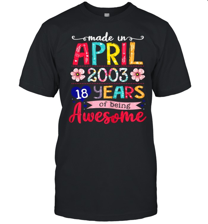 April Girls 2003 18th Birthday 18 Years Old Made In 2003 shirt