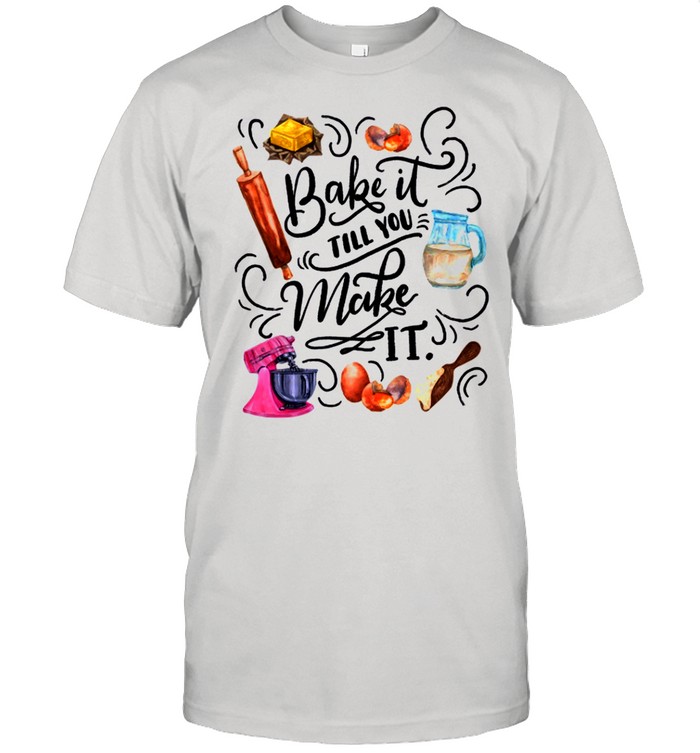 Bake It Till You Make It shirt