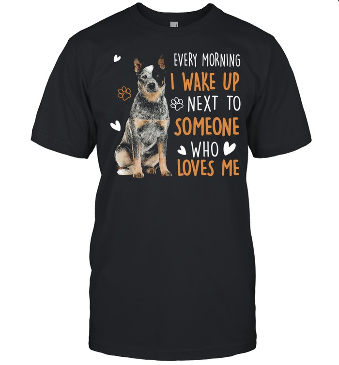 Dogs Every morning I wake up next to someone who loves me shirt